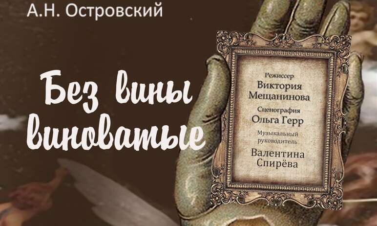 В Камерном театре Челябинска ставят пьесу Александра Островского «Без вины виноватые». Над спекта