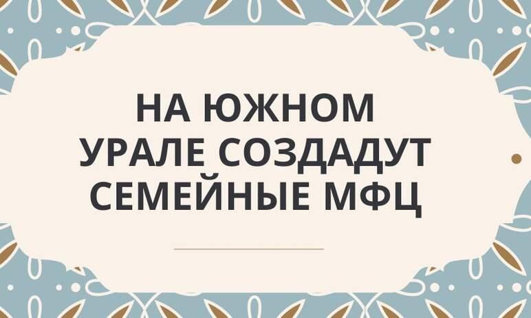 Фото В Челябинской области создадут семейные МФЦ